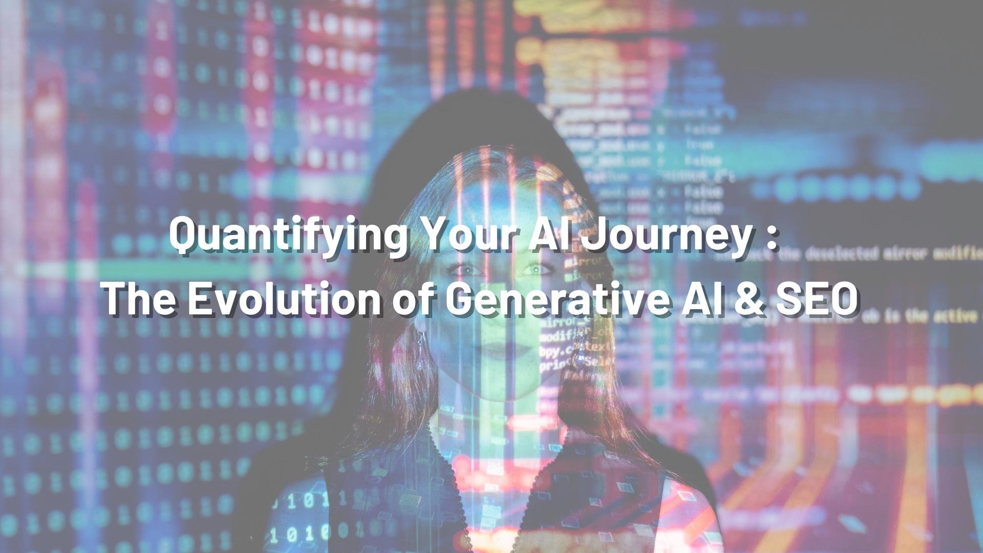 Quantifying Your AI Journey : The Evolution of Generative AI &amp; SEO